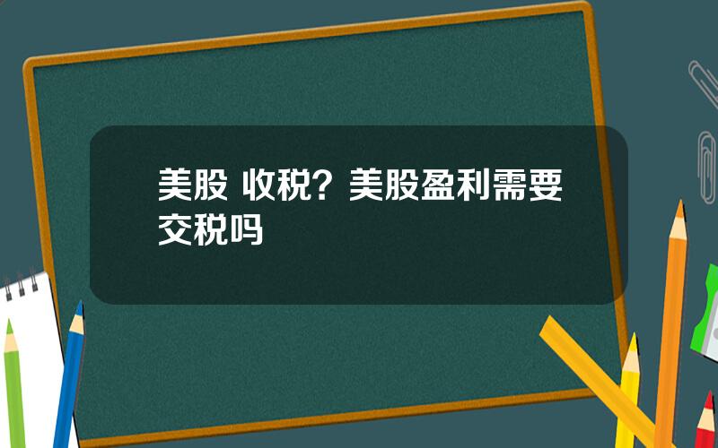 美股 收税？美股盈利需要交税吗